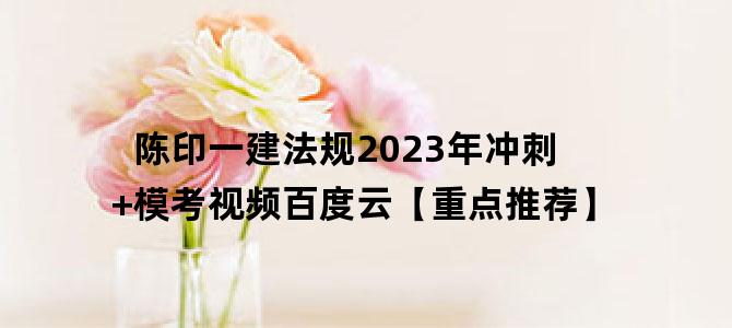'陈印一建法规2023年冲刺+模考视频百度云【重点推荐】'
