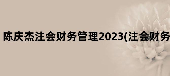 '陈庆杰注会财务管理2023(注会财务管理公式大全)'